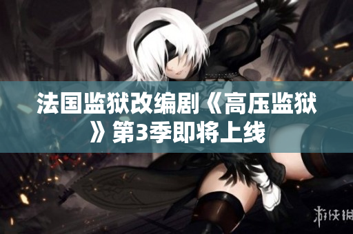 法国监狱改编剧《高压监狱》第3季即将上线