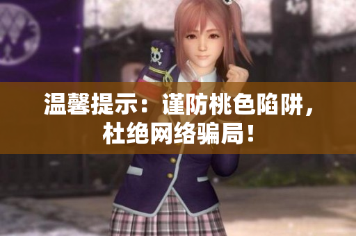 温馨提示：谨防桃色陷阱，杜绝网络骗局！