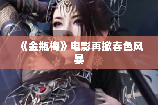 《金瓶梅》电影再掀春色风暴