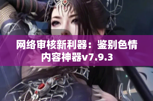 网络审核新利器：鉴别色情内容神器v7.9.3