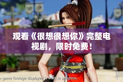观看《很想很想你》完整电视剧，限时免费！