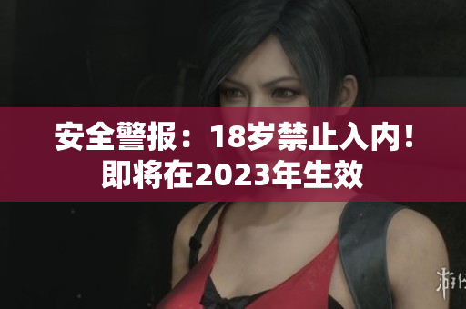 安全警报：18岁禁止入内！即将在2023年生效