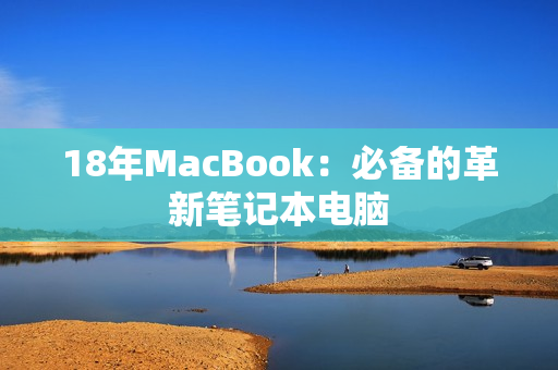 18年MacBook：必备的革新笔记本电脑