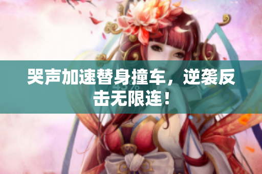 哭声加速替身撞车，逆袭反击无限连！