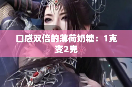 口感双倍的薄荷奶糖：1克变2克