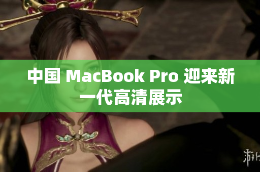 中国 MacBook Pro 迎来新一代高清展示
