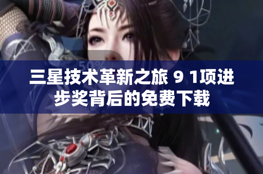 三星技术革新之旅 9 1项进步奖背后的免费下载