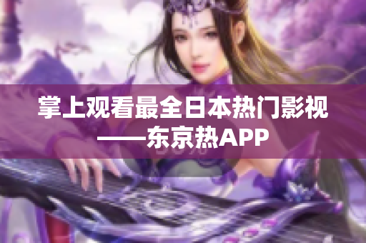 掌上观看最全日本热门影视——东京热APP