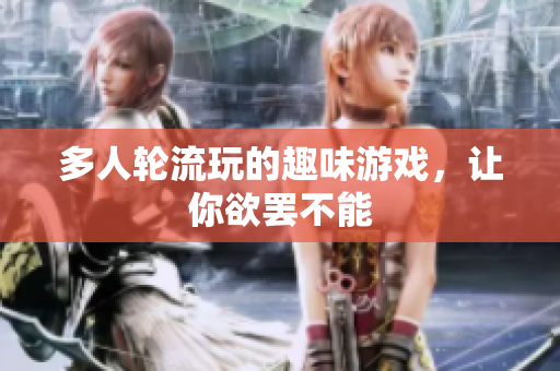 多人轮流玩的趣味游戏，让你欲罢不能