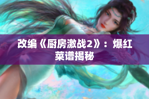改编《厨房激战2》：爆红菜谱揭秘