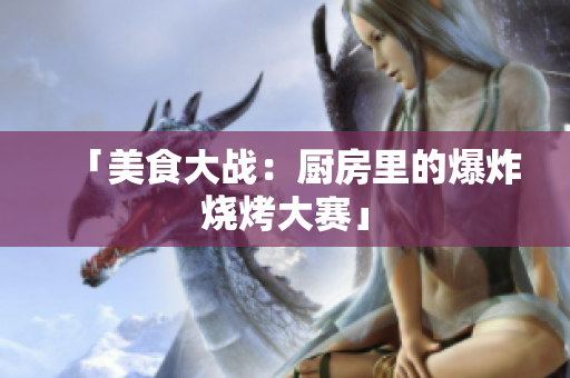 「美食大战：厨房里的爆炸烧烤大赛」