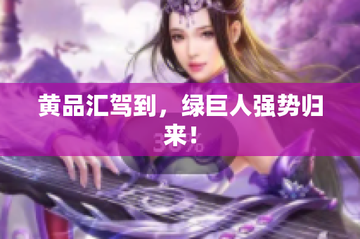 黄品汇驾到，绿巨人强势归来！