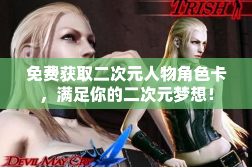 免费获取二次元人物角色卡，满足你的二次元梦想！