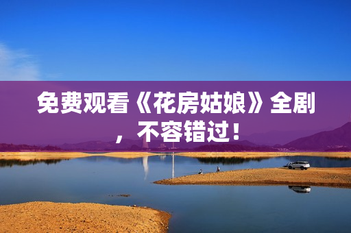 免费观看《花房姑娘》全剧，不容错过！