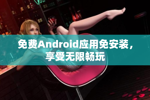 免费Android应用免安装，享受无限畅玩