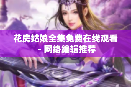 花房姑娘全集免费在线观看 - 网络编辑推荐