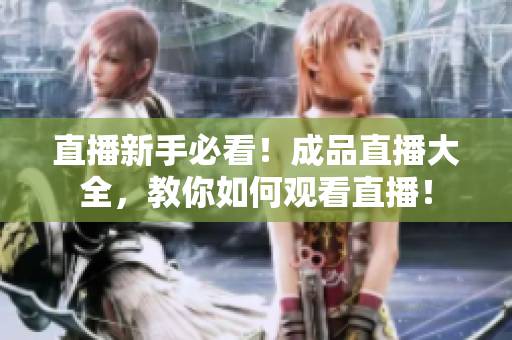 直播新手必看！成品直播大全，教你如何观看直播！