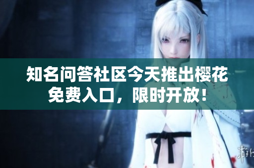 知名问答社区今天推出樱花免费入口，限时开放！