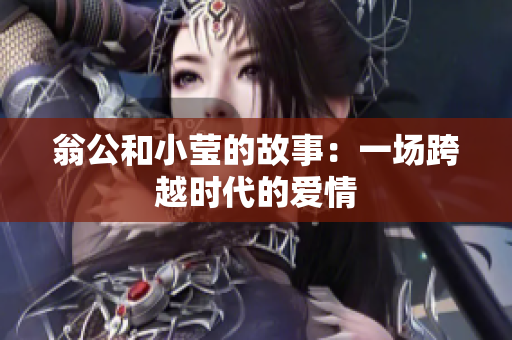 翁公和小莹的故事：一场跨越时代的爱情