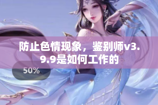 防止色情现象，鉴别师v3.9.9是如何工作的