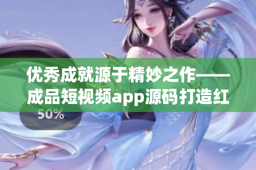 优秀成就源于精妙之作——成品短视频app源码打造红火短视频平台