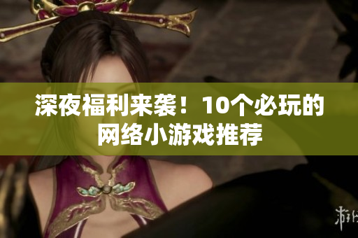 深夜福利来袭！10个必玩的网络小游戏推荐