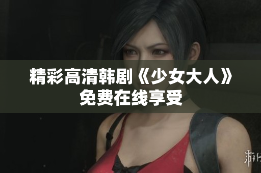 精彩高清韩剧《少女大人》免费在线享受