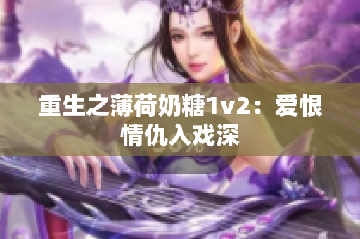 重生之薄荷奶糖1v2：爱恨情仇入戏深