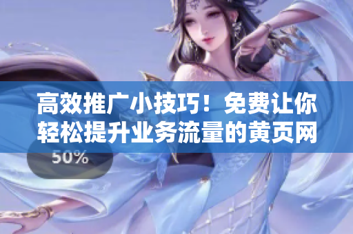 高效推广小技巧！免费让你轻松提升业务流量的黄页网站推广方法