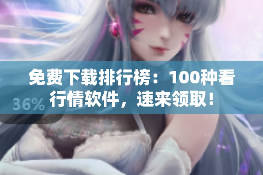 免费下载排行榜：100种看行情软件，速来领取！