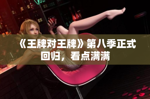 《王牌对王牌》第八季正式回归，看点满满