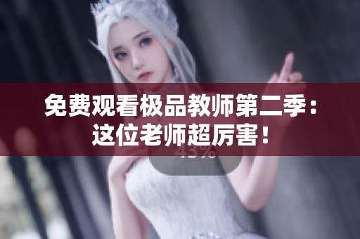 免费观看极品教师第二季：这位老师超厉害！