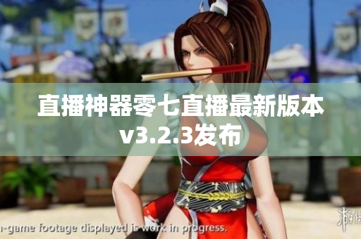 直播神器零七直播最新版本v3.2.3发布