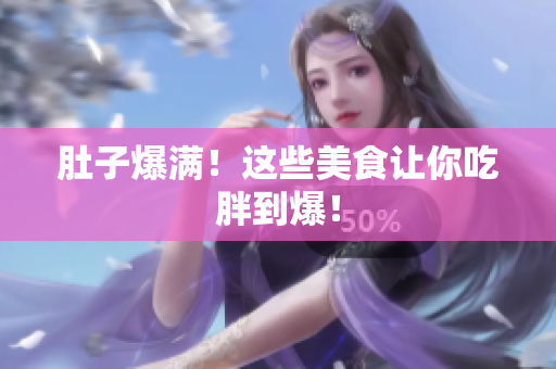 肚子爆满！这些美食让你吃胖到爆！