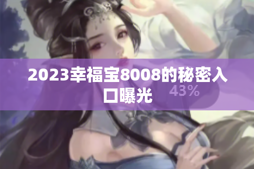 2023幸福宝8008的秘密入口曝光
