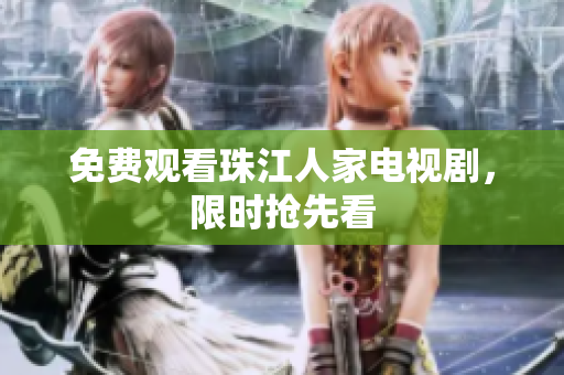 免费观看珠江人家电视剧，限时抢先看