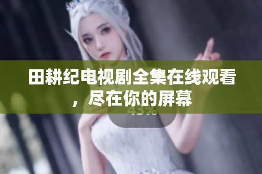 田耕纪电视剧全集在线观看，尽在你的屏幕