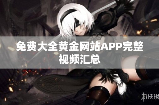 免费大全黄金网站APP完整视频汇总