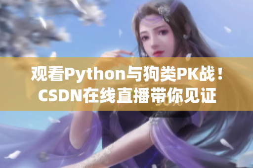 观看Python与狗类PK战！CSDN在线直播带你见证