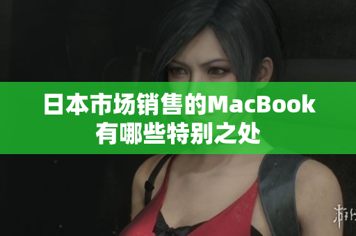 日本市场销售的MacBook有哪些特别之处