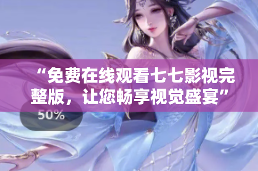 “免费在线观看七七影视完整版，让您畅享视觉盛宴”