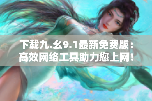 下载九.幺9.1最新免费版：高效网络工具助力您上网！