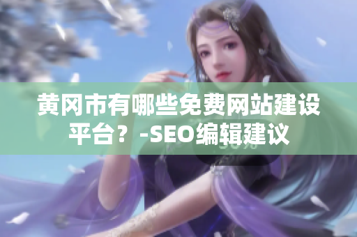 黄冈市有哪些免费网站建设平台？-SEO编辑建议