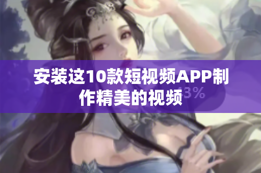 安装这10款短视频APP制作精美的视频