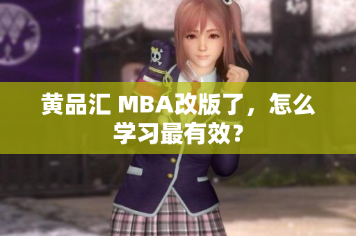 黄品汇 MBA改版了，怎么学习最有效？