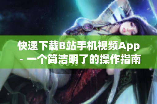 快速下载B站手机视频App - 一个简洁明了的操作指南
