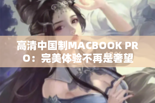 高清中国制MACBOOK PRO：完美体验不再是奢望