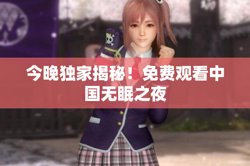 今晚独家揭秘！免费观看中国无眠之夜