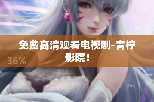 免费高清观看电视剧-青柠影院！