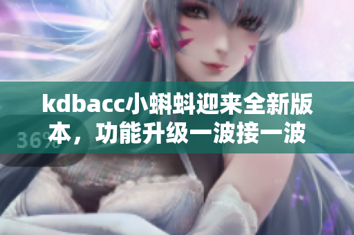 kdbacc小蝌蚪迎来全新版本，功能升级一波接一波